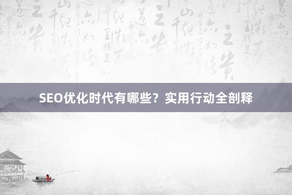 SEO优化时代有哪些？实用行动全剖释