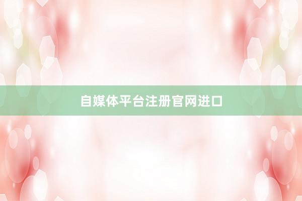 自媒体平台注册官网进口