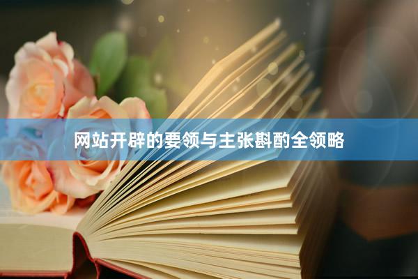 网站开辟的要领与主张斟酌全领略